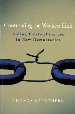 Confronting the Weakest Link: Aiding Political Parties in New Democracies by Carothers, Thomas