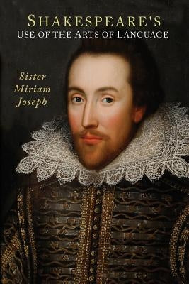 Shakespeare's Use of the Arts of Language by Joseph, Sister Miriam