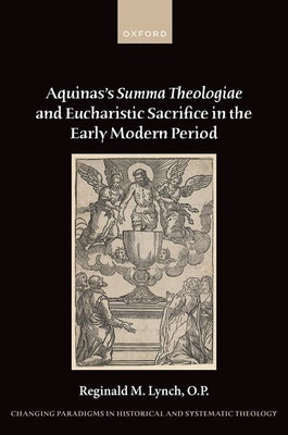 Aquinas's Summa Theologiae and Eucharistic Sacrifice in the Early Modern Period by Lynch O. P., Reginald M.