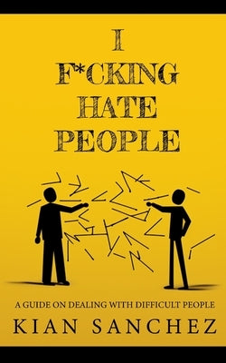 I F*cking Hate People: A Guide on Dealing with Difficult People by Sanchez, Kian