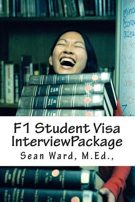 F-1 Student Visa Interview Package: The latest and most current guide for preparing and passing your F-1 Student Visa Interview... by Ward, Sean M.