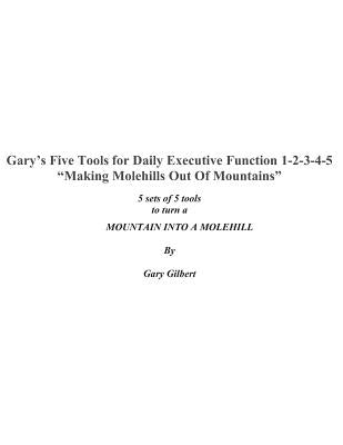 Gary's Five Tools for Executive Function 1-2-3-4-5: Making molehills out of mountains by Hakan a. Mikado, Project Hawk