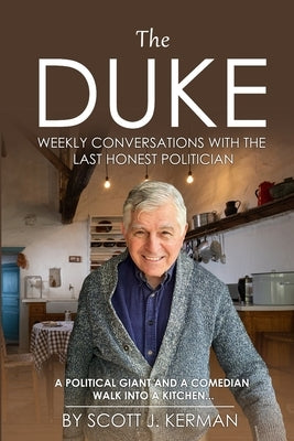 The Duke: Weekly Conversations With The Last Honest Politician. A Political Giant And A Comedian Walk Into A Kitchen... by Kerman, Scott Justin
