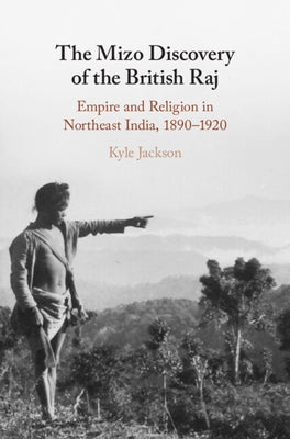 The Mizo Discovery of the British Raj: Empire and Religion in Northeast India, 1890-1920 by Jackson, Kyle