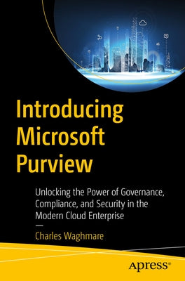 Introducing Microsoft Purview: Unlocking the Power of Governance, Compliance, and Security in the Modern Cloud Enterprise by Waghmare, Charles