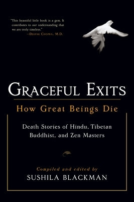 Graceful Exits: How Great Beings Die: Death Stories of Hindu, Tibetan Buddhist, and Zen Masters by Blackman, Sushila