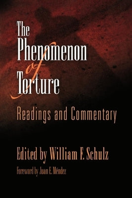 The Phenomenon of Torture: Readings and Commentary by Schulz, William F.