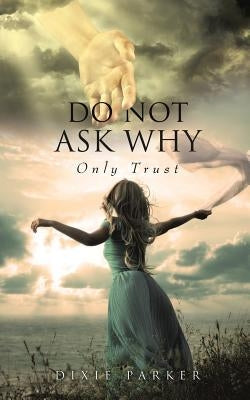 Do Not Ask Why; Only Trust by Parker, Dixie