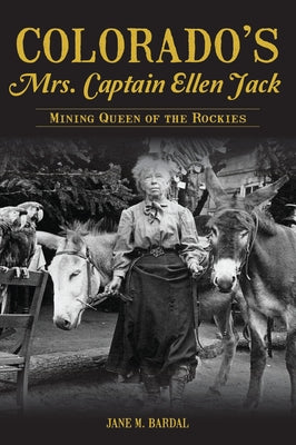 Colorado's Mrs. Captain Ellen Jack: Mining Queen of the Rockies by Bardal, Jane