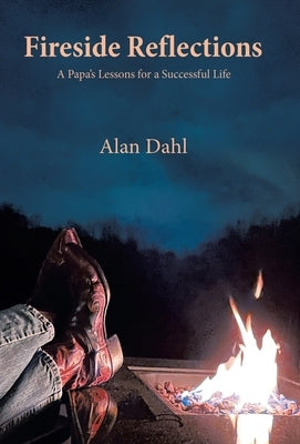 Fireside Reflections: A Papa's Lessons for a Successful Life by Dahl, Alan