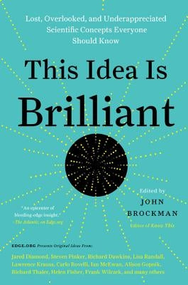 This Idea Is Brilliant: Lost, Overlooked, and Underappreciated Scientific Concepts Everyone Should Know by Brockman, John