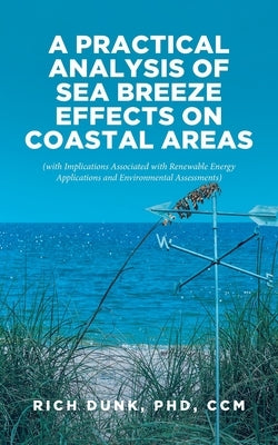 A Practical Analysis of Sea Breeze Effects on Coastal Areas: (with Implications Associated with Renewable Energy Applications and Environmental Assess by Dunk CCM, Rich
