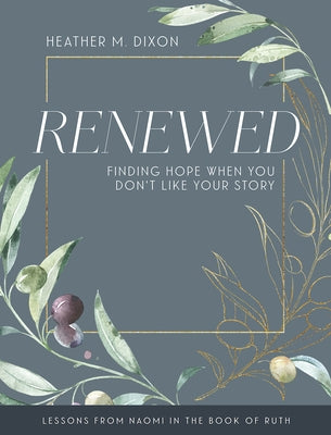 Renewed - Women's Bible Study Participant Workbook with Leader Helps: Finding Hope When You Dont Like Your Story by Dixon, Heather M.