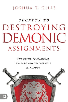 Secrets to Destroying Demonic Assignments: The Ultimate Spiritual Warfare and Deliverance Handbook by Giles, Joshua T.