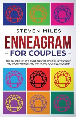 Enneagram for Couples: The Comprehensive Guide To Understanding Yourself And Your Partner, And Improving Your Relationship by Miles, Steven