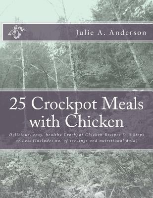 25 Crockpot Meals with Chicken: Delicious, easy, healthy Crockpot Chicken Recipes in 3 Steps or Less (Includes no. of servings and nutritional data) by Zborower, Joyce