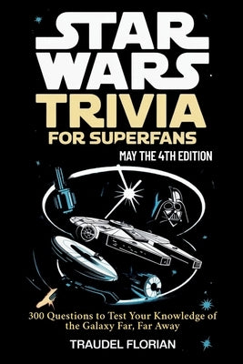 Star Wars Trivia for Superfans - May the 4th Edition: 300 Questions to Test Your Knowledge of the Galaxy Far, Far Away by Florian, Traudel