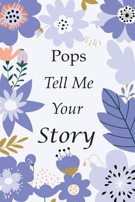 Pops Tell Me Your Story: 140+ Questions For Your Pops To Share His Life And Thoughts: Grandfather's Life Experiences In Writing, A Keepsake Boo by Joel K Greeny