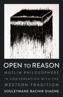 Open to Reason: Muslim Philosophers in Conversation with the Western Tradition by Diagne, Souleymane Bachir