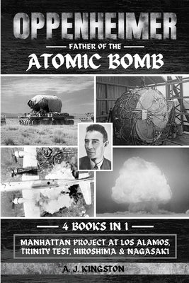 Oppenheimer: Manhattan Project At Los Alamos, Trinity Test, Hiroshima & Nagasaki by Kingston, A. J.