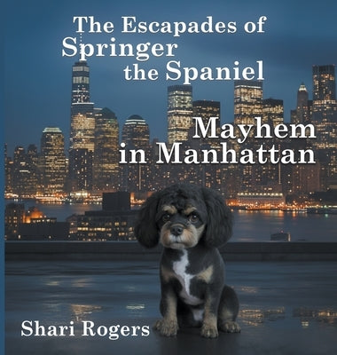 The Escapades of Springer the Spaniel Mayhem in Manhattan by Rogers, Shari