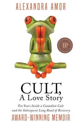 Cult, A Love Story: Ten Years Inside a Canadian Cult and the Subsequent Long Road of Recovery by Amor, Alexandra