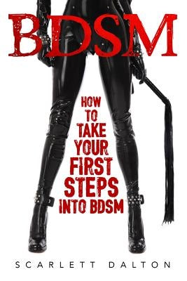 BDSM - How to Take Your First Steps Into BDSM by Dalton, Scarlett