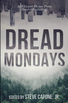 Dread Mondays: A Whisper House Press Horror Anthology by Capone, Steve, Jr.