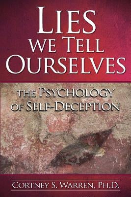 Lies We Tell Ourselves: The Psychology of Self-Deception by Warren Ph. D., Cortney S.