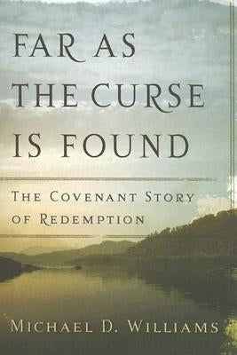 Far as the Curse Is Found: The Covenant Story of Redemption by Williams, Michael D.