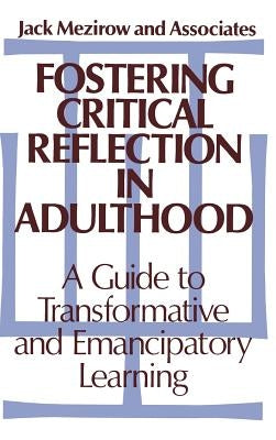 Fostering Critical Reflection in Adulthood: A Guide to Transformative and Emancipatory Learning by Mezirow, Jack