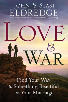 Love & War: Find Your Way to Something Beautiful in Your Marriage by Eldredge, John