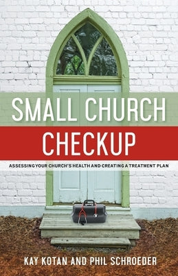 Small Church Checkup: Assessing Your Church's Health and Creating a Treatment Plan by Kotan, Kay