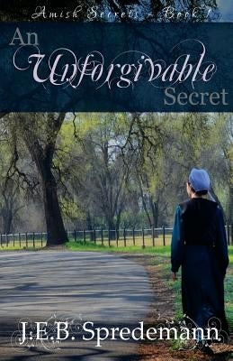 An Unforgivable Secret (Amish Secrets #1) by Spredemann, J. E. B.