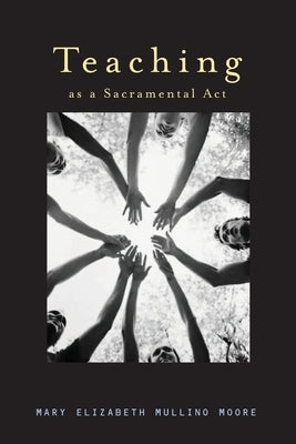 Teaching as a Sacramental ACT by Moore, Mary Elizabeth