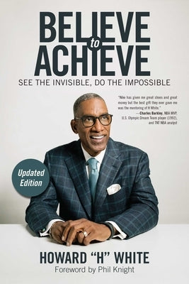 Believe to Achieve: See the Invisible, Do the Impossible by White, Howard