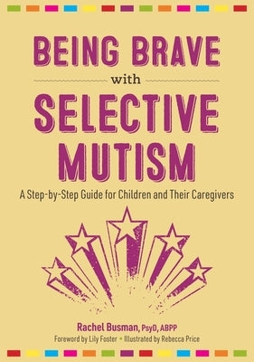 Being Brave with Selective Mutism: A Step-By-Step Guide for Children and Their Caregivers by Busman, Rachel