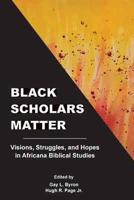 Black Scholars Matter: Visions, Struggles, and Hopes in Africana Biblical Studies by Byron, Gay L.