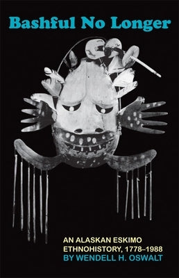 Bashful No Longer: An Alaskan Eskimo Ethnohistory, 1778-1988 by Oswalt, Wendell H.