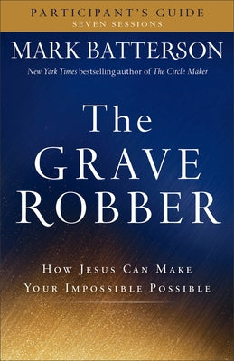 The Grave Robber Participant's Guide: How Jesus Can Make Your Impossible Possible by Batterson, Mark