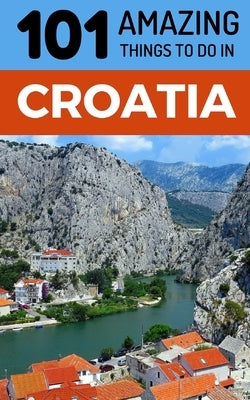 101 Amazing Things to Do in Croatia: Croatia Travel Guide by Amazing Things, 101