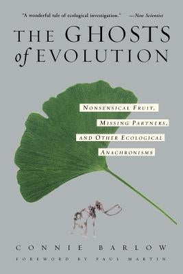The Ghosts of Evolution Nonsensical Fruit, Missing Partners, and Other Ecological Anachronisms by Barlow, Connie