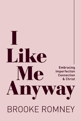 I Like Me Anyway: Embracing Imperfection, Connection & Christ by Romney, Brooke