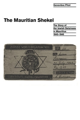 The Mauritian Shekel: The Story of Jewish Detainees in Mauritius, 1940-1945 by Pitot, Genevi?ve