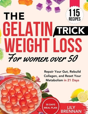 Gelatin Trick Weight Loss for Women Over 50: Repair Your Gut, Rebuild Collagen, and Reset Your Metabolism in 21 Days with 115+ Delicious Recipes by Brennan, Lily