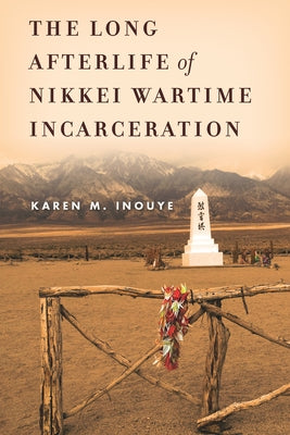 The Long Afterlife of Nikkei Wartime Incarceration by Inouye, Karen M.