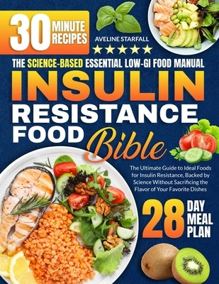 Insulin Resistance Food Bible: The Ultimate Guide to Ideal Foods for Insulin Resistance, Backed by Science Without Sacrificing the Flavor of Your Fav by Starfall, Aveline
