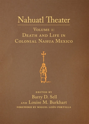 Nahuatl Theater: Nahuatl Theater Volume 1: Death and Life in Colonial Nahua Mexico by Sell, Barry D.