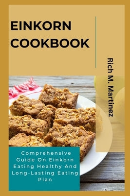 Einkorn Cookbook: Comprehensive Guide On Einkorn Eating Healthy And Long-Lasting Eating Plan by Martinez, Rich M.