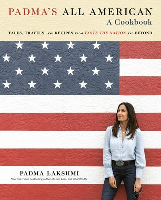 Padma's All American: Tales, Travels, and Recipes from Taste the Nation and Beyond: A Cookbook by Lakshmi, Padma